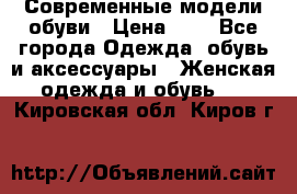 Современные модели обуви › Цена ­ 1 - Все города Одежда, обувь и аксессуары » Женская одежда и обувь   . Кировская обл.,Киров г.